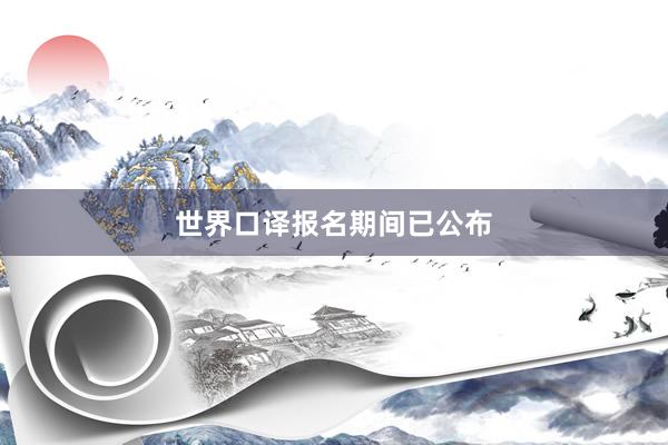世界口译报名期间已公布