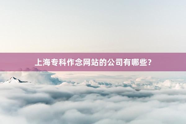 上海专科作念网站的公司有哪些？
