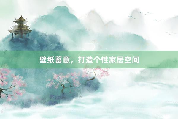 壁纸蓄意，打造个性家居空间