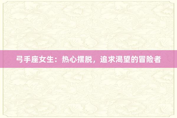 弓手座女生：热心摆脱，追求渴望的冒险者