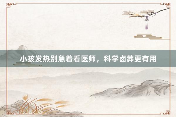 小孩发热别急着看医师，科学卤莽更有用