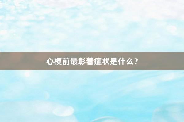 心梗前最彰着症状是什么？