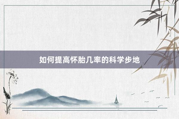 如何提高怀胎几率的科学步地