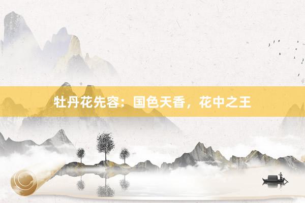 牡丹花先容：国色天香，花中之王