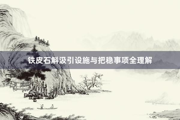 铁皮石斛汲引设施与把稳事项全理解